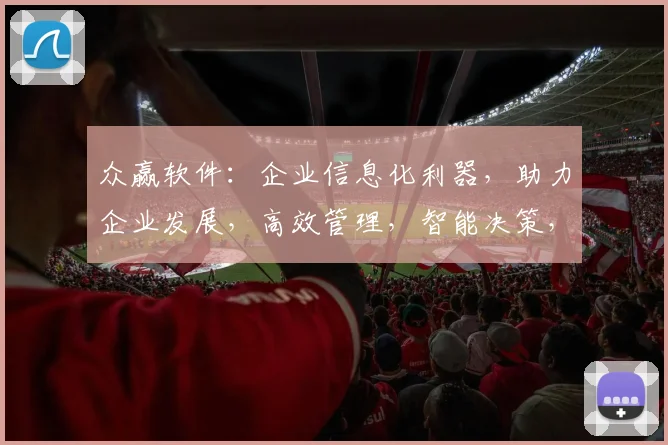 众赢软件：企业信息化利器，助力企业发展，高效管理，智能决策，优化运营，三步实现
