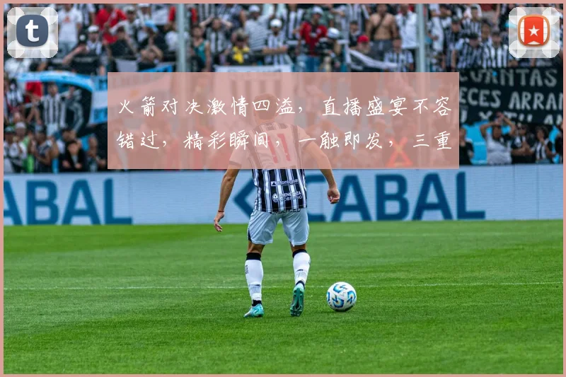 火箭对决激情四溢，直播盛宴不容错过，精彩瞬间，一触即发，三重惊喜，等你来战