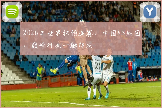 2026年世界杯预选赛，中国VS韩国，巅峰对决一触即发