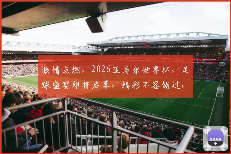 激情点燃，2026亚马尔世界杯，足球盛宴即将启幕，精彩不容错过，共襄盛举