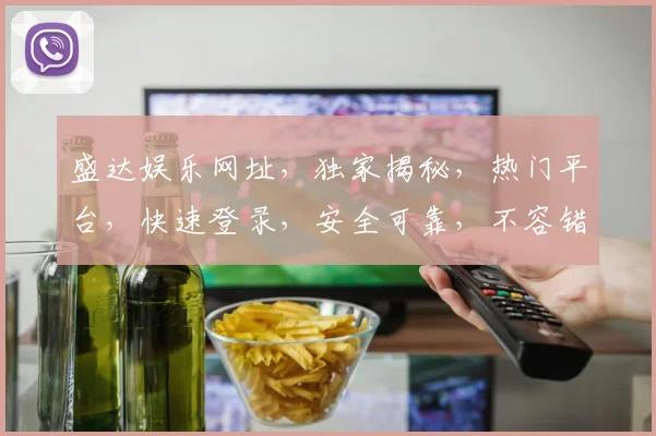 盛达娱乐网址，独家揭秘，热门平台，快速登录，安全可靠，不容错过