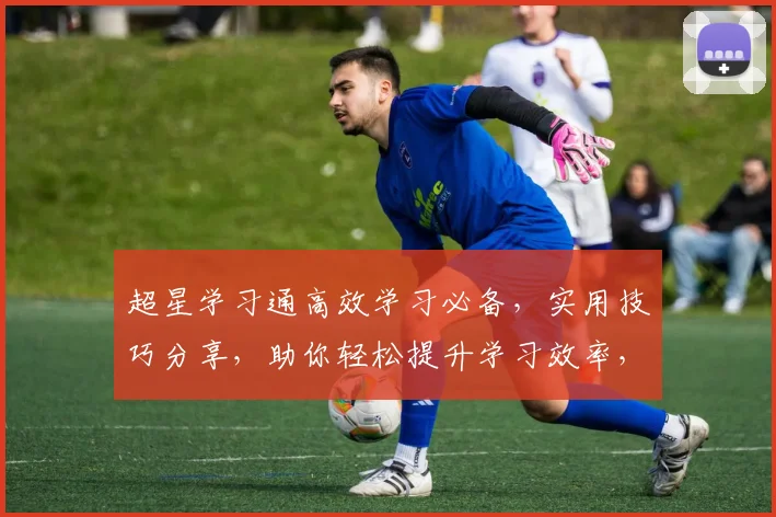 超星学习通高效学习必备，实用技巧分享，助你轻松提升学习效率，三大亮点不容错过