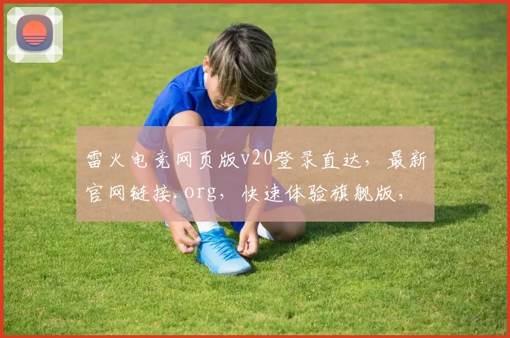 雷火电竞网页版v20登录直达，最新官网链接.org，快速体验旗舰版，一触即达