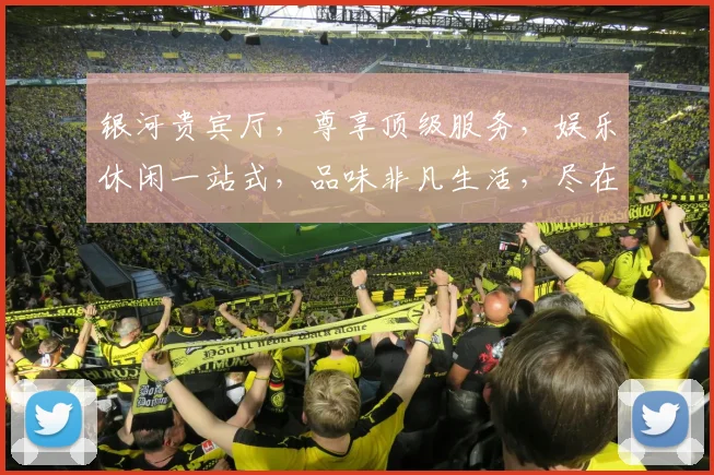 银河贵宾厅，尊享顶级服务，娱乐休闲一站式，品味非凡生活，尽在其中