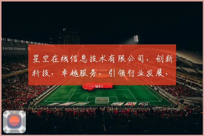 星空在线信息技术有限公司，创新科技，卓越服务，引领行业发展，三重保障，首选企业。