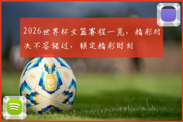 2026世界杯女篮赛程一览，精彩对决不容错过，锁定精彩时刻