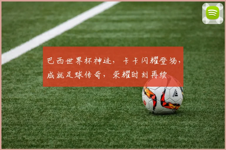 巴西世界杯神迹，卡卡闪耀登场，成就足球传奇，荣耀时刻再续