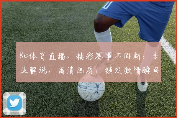 8c体育直播，精彩赛事不间断，专业解说，高清画质，锁定激情瞬间，不容错过